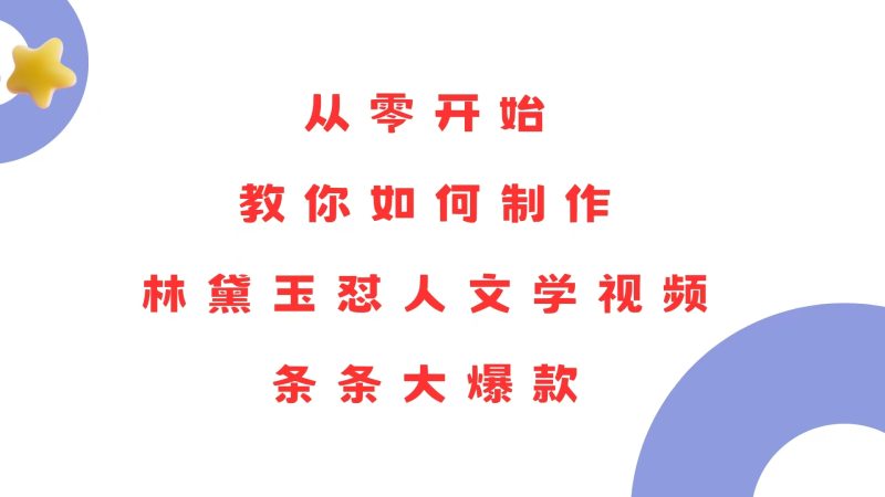 从零开始，教你如何制作林黛玉怼人文学视频！条条大爆款！跨境课程-外贸教程-精品网课-电商运营课库课堂