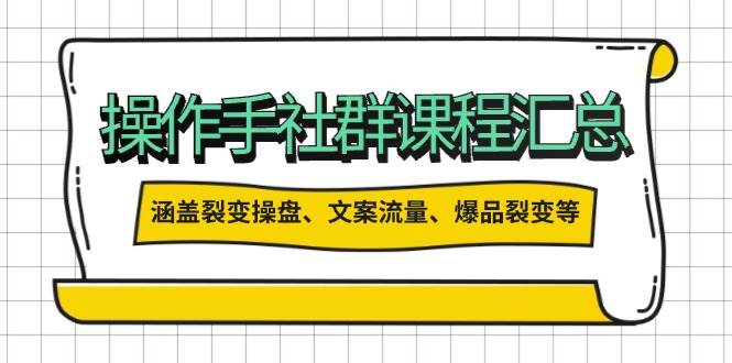 操盘手社群课程汇总，涵盖裂变操盘、文案流量、爆品裂变等多方面内容跨境课程-外贸教程-精品网课-电商运营课库课堂