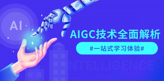 AIGC技术全面解析，从指令优化到生活应用，再到商业落地，一站式学习体验跨境课程-外贸教程-精品网课-电商运营课库课堂