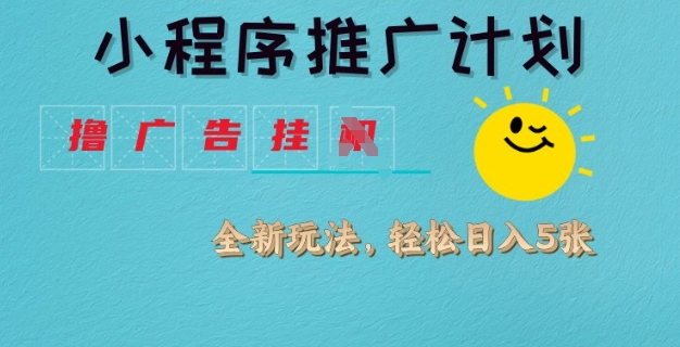 小程序推广计划，撸广告挂JI全新玩法，轻松日均四张跨境课程-外贸教程-精品网课-电商运营课库课堂