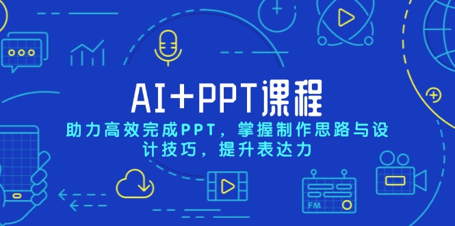 AI+PPT课程，助力高效完成PPT，掌握制作思路与设计技巧，提升表达力跨境课程-外贸教程-精品网课-电商运营课库课堂