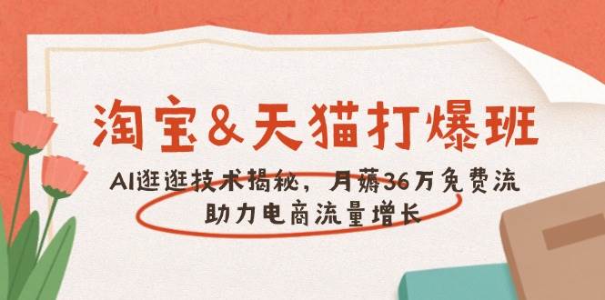 淘宝&天猫 打爆班，AI逛逛技术揭秘，月薅36万免费流，助力流量增长跨境课程-外贸教程-精品网课-电商运营课库课堂