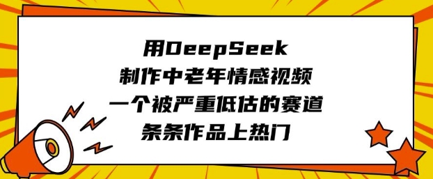 用DeepSeek制作中老年情感视频，一个被严重低估的赛道，条条作品上热门跨境课程-外贸教程-精品网课-电商运营课库课堂