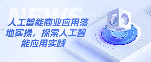 人工智能商业应用落地实操，探索人工智能应用实践跨境课程-外贸教程-精品网课-电商运营课库课堂