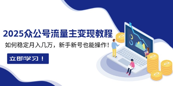 2025众公号流量主变现教程：如何稳定月入几万，新手新号也能操作跨境课程-外贸教程-精品网课-电商运营课库课堂