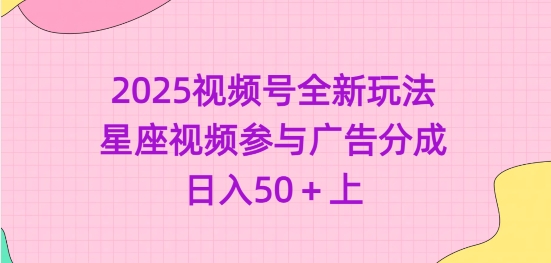 2025视频号全新玩法-星座视频参与广告分成，日入50+上跨境课程-外贸教程-精品网课-电商运营课库课堂