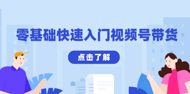 零基础快速入门视频号带货：学会用剪映制作爆款视频，助你变现收益翻倍跨境课程-外贸教程-精品网课-电商运营课库课堂