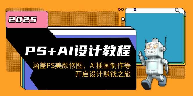 PS+AI设计教程：涵盖PS美颜修图、AI插画制作等，开启设计赚钱之旅跨境课程-外贸教程-精品网课-电商运营课库课堂