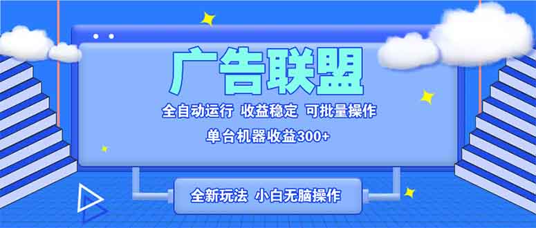 全新广告联盟最新玩法 全自动脚本运行单机300+ 项目稳定新手小白可做跨境课程-外贸教程-精品网课-电商运营课库课堂