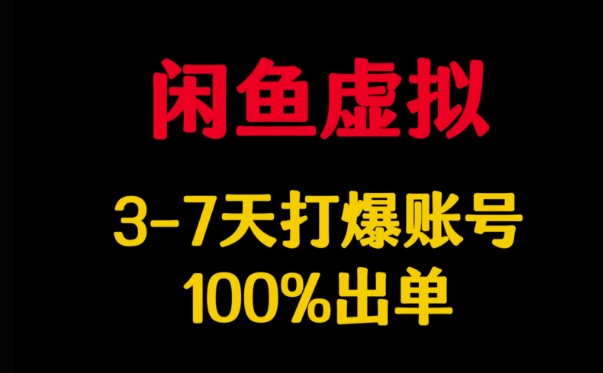 闲鱼虚拟详解，3-7天打爆账号，100%出单跨境课程-外贸教程-精品网课-电商运营课库课堂