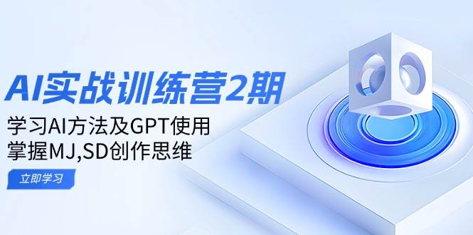 ai实战训练营2期：学习AI方法及GPT使用，掌握MJ、SD创作思维跨境课程-外贸教程-精品网课-电商运营课库课堂
