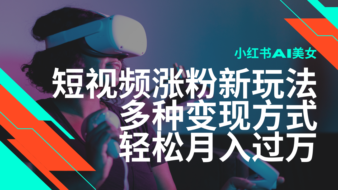 最新风口蓝海项目，小红书AI美女短视频涨粉玩法，多种变现方式轻松月入过万跨境课程-外贸教程-精品网课-电商运营课库课堂