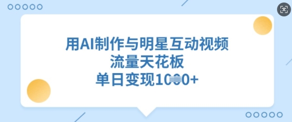 用AI制作与明星互动视频，流量天花板，单日变现多张跨境课程-外贸教程-精品网课-电商运营课库课堂