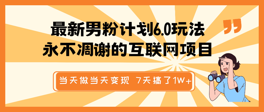 最新男粉计划6.0玩法，永不凋谢的互联网项目 当天做当天变现，视频包原创，7天搞了1W+跨境课程-外贸教程-精品网课-电商运营课库课堂