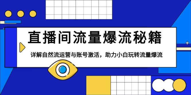 直播间流量爆流秘籍，详解自然流运营与账号激活，助力小白玩转流量爆流跨境课程-外贸教程-精品网课-电商运营课库课堂