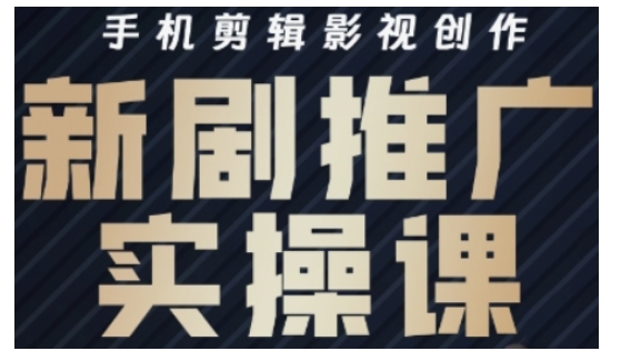 影视短剧号运营与剪辑实战全攻略，手机剪辑影视创作，新剧推广实操课跨境课程-外贸教程-精品网课-电商运营课库课堂