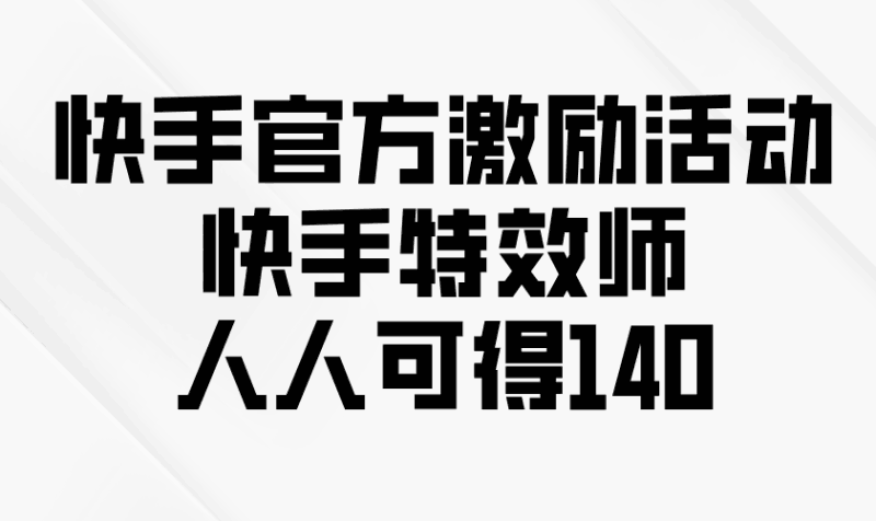快手官方激励活动-快手特效师，人人可得140跨境课程-外贸教程-精品网课-电商运营课库课堂