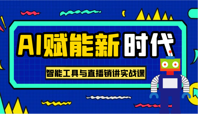 AI赋能新时代·从入门到精通的智能工具与直播销讲实战课，助您在数字时代脱颖而出！跨境课程-外贸教程-精品网课-电商运营课库课堂