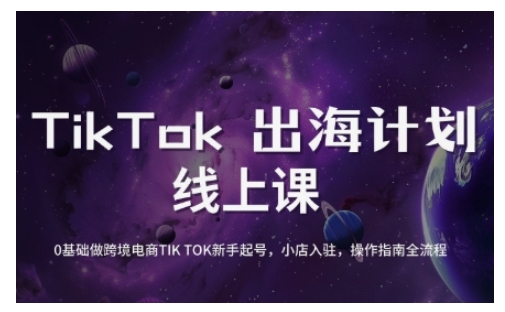 TikTok跨境电商新手起号与运营全攻略，0基础做跨境电商TIKTOK新手起号，小店入驻，操作指南全流程跨境课程-外贸教程-精品网课-电商运营课库课堂