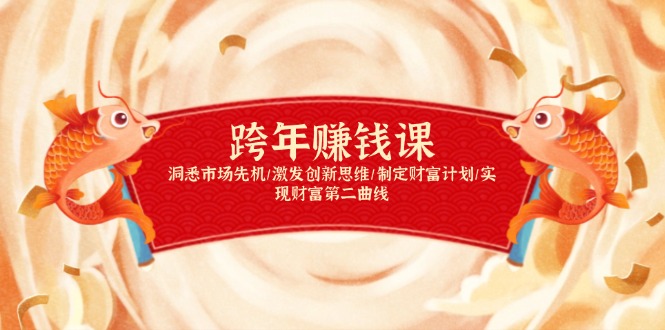 跨年赚钱课，洞悉市场先机/激发创新思维/制定财富计划/实现财富第二曲线跨境课程-外贸教程-精品网课-电商运营课库课堂
