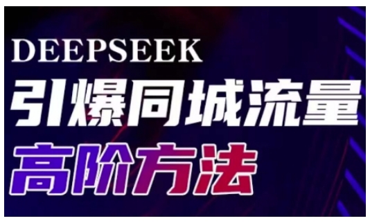 Deepseek引爆同城引流高阶玩法，助力实体门店实现高效转化与传播跨境课程-外贸教程-精品网课-电商运营课库课堂