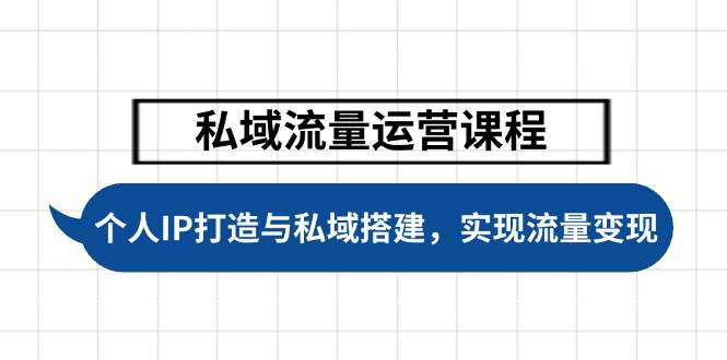 私域流量运营课程，个人IP打造与私域搭建，助力学员实现流量变现跨境课程-外贸教程-精品网课-电商运营课库课堂