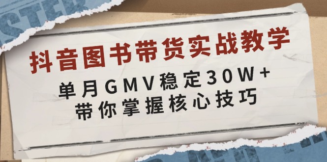 抖音图书带货实战教学，单月GMV稳定30W+，带你掌握核心技巧跨境课程-外贸教程-精品网课-电商运营课库课堂
