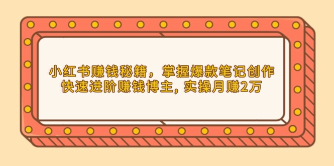 小红书赚钱秘籍，掌握爆款笔记创作，快速进阶赚钱博主, 实操月赚2万跨境课程-外贸教程-精品网课-电商运营课库课堂