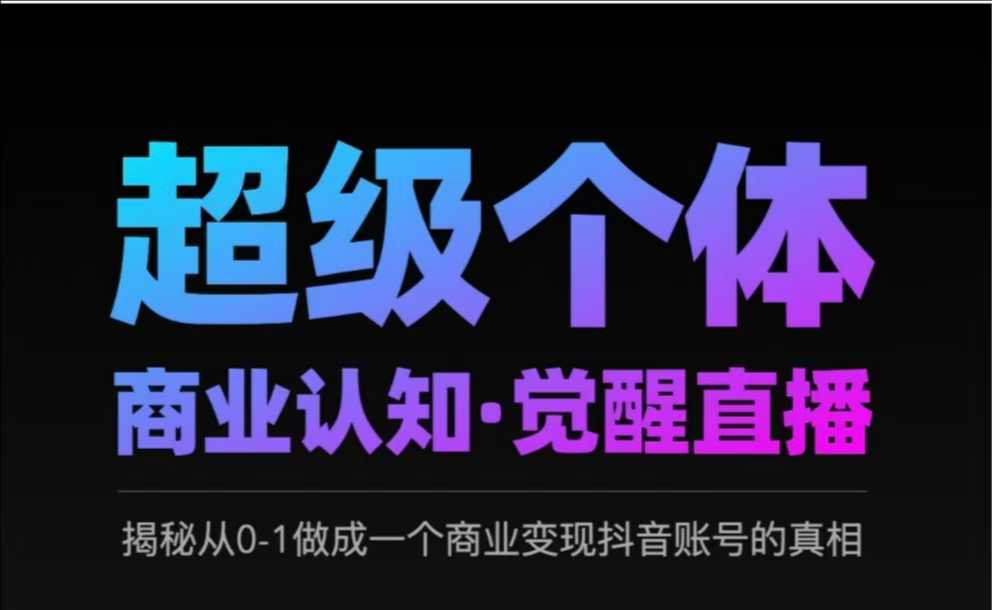 2025超级个体商业认知·觉醒直播，揭秘从0-1做成一个商业变现抖音账号的真相跨境课程-外贸教程-精品网课-电商运营课库课堂
