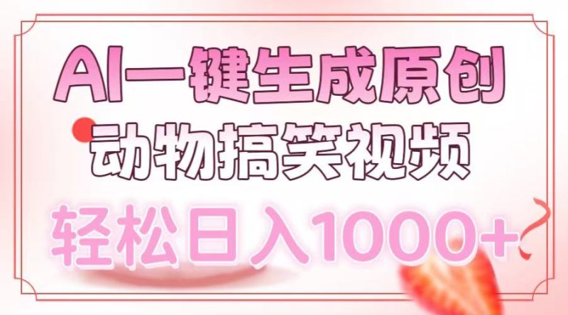 AI一键生成原创动物搞笑视频，轻松日入1000+跨境课程-外贸教程-精品网课-电商运营课库课堂