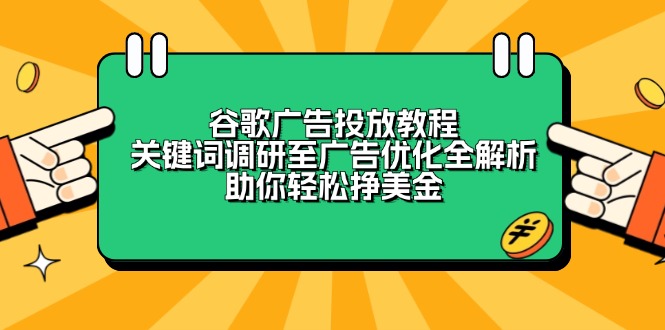 谷歌广告投放教程：关键词调研至广告优化全解析，助你轻松挣美金跨境课程-外贸教程-精品网课-电商运营课库课堂