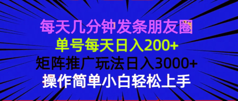 每天几分钟发条朋友圈 单号每天日入200+ 矩阵推广玩法日入3000+ 操作简…跨境课程-外贸教程-精品网课-电商运营课库课堂