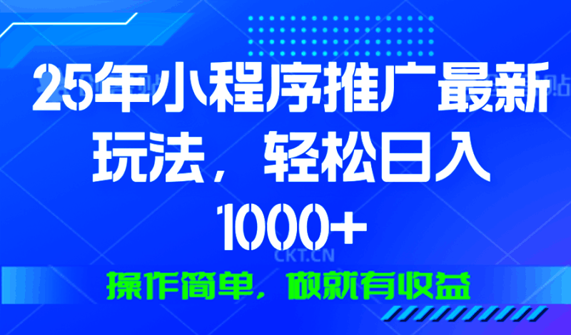 25年微信小程序推广最新玩法，轻松日入1000+，操作简单 做就有收益跨境课程-外贸教程-精品网课-电商运营课库课堂