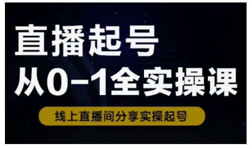 直播起号从0-1全实操课，新人0基础快速入门，0-1阶段流程化学习跨境课程-外贸教程-精品网课-电商运营课库课堂