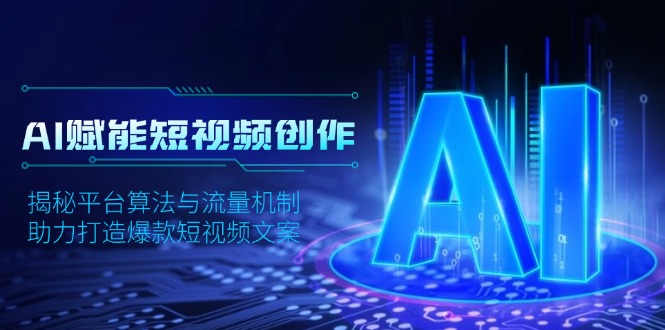 AI赋能短视频创作，揭秘平台算法与流量机制，助力打造爆款短视频文案跨境课程-外贸教程-精品网课-电商运营课库课堂