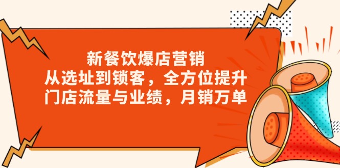 新 餐饮爆店营销，从选址到锁客，全方位提升门店流量与业绩，月销万单跨境课程-外贸教程-精品网课-电商运营课库课堂