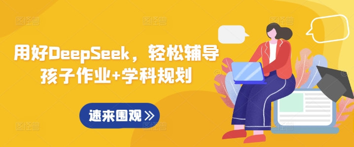 用好DeepSeek，轻松辅导孩子作业+学科规划跨境课程-外贸教程-精品网课-电商运营课库课堂