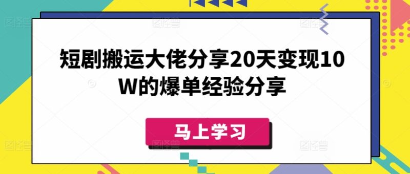 短剧搬运大佬分享20天变现10W的爆单经验分享跨境课程-外贸教程-精品网课-电商运营课库课堂