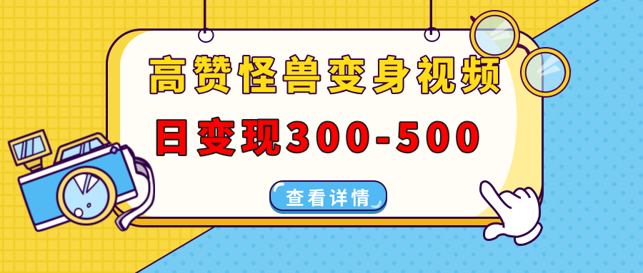 高赞怪兽变身视频制作，日变现300-500，多平台发布（抖音、视频号、小红书跨境课程-外贸教程-精品网课-电商运营课库课堂