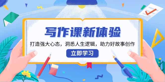 写作课新体验，打造强大心态，洞悉人生逻辑，助力好故事创作跨境课程-外贸教程-精品网课-电商运营课库课堂