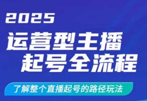 2025运营型主播起号全流程，了解整个直播起号的路径玩法（全程一个半小时，干货满满）跨境课程-外贸教程-精品网课-电商运营课库课堂