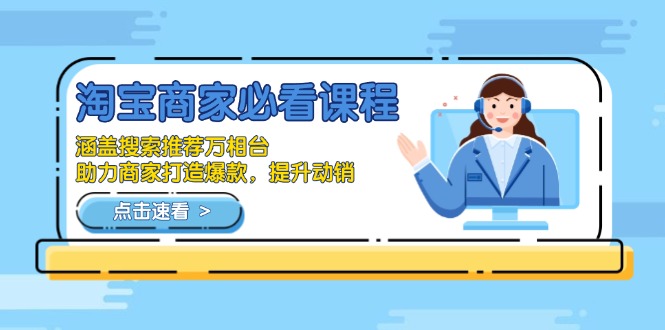 淘宝商家必看课程，涵盖搜索推荐万相台，助力商家打造爆款，提升动销跨境课程-外贸教程-精品网课-电商运营课库课堂