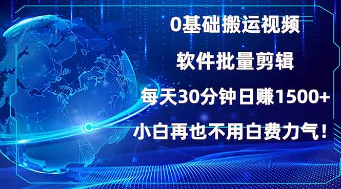 0基础搬运视频，批量剪辑，每天30分钟日赚1500+，小白再也不用白费…跨境课程-外贸教程-精品网课-电商运营课库课堂