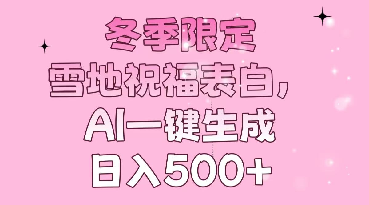 冬季限定，雪地祝福表白，AI一键生成，日入500+跨境课程-外贸教程-精品网课-电商运营课库课堂