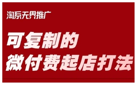 淘宝可复制的微付费起店打法，带你掌握可复制的微付费起店打法跨境课程-外贸教程-精品网课-电商运营课库课堂