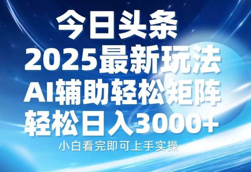 今日头条2025最新玩法，思路简单，复制粘贴，AI辅助，轻松矩阵日入3000+跨境课程-外贸教程-精品网课-电商运营课库课堂