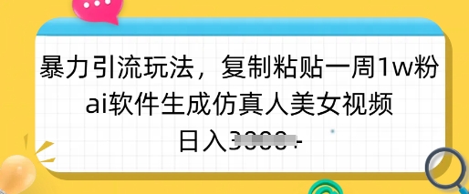 暴力引流玩法，复制粘贴一周1w粉，ai软件生成仿真人美女视频，日入多张跨境课程-外贸教程-精品网课-电商运营课库课堂