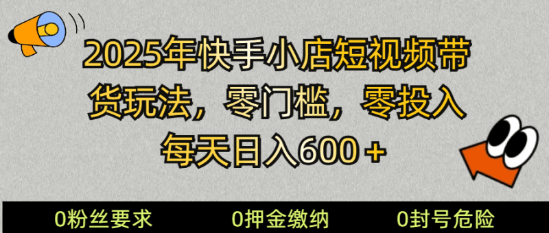 2025快手小店短视频带货模式，零投入，零门槛，每天日入600＋跨境课程-外贸教程-精品网课-电商运营课库课堂