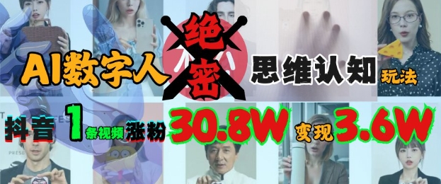 AI数字人绝密思维认知玩法，抖音1条视频涨粉30.8W，变现过W跨境课程-外贸教程-精品网课-电商运营课库课堂