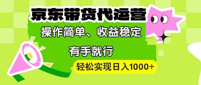 【京东带货代运营】操作简单、收益稳定、有手就行！轻松实现日入1000+跨境课程-外贸教程-精品网课-电商运营课库课堂
